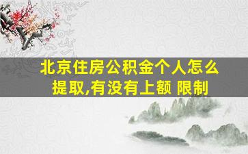 北京住房公积金个人怎么提取,有没有上额 限制